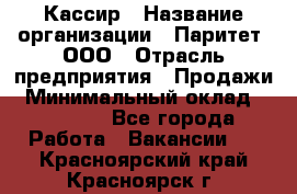 Кассир › Название организации ­ Паритет, ООО › Отрасль предприятия ­ Продажи › Минимальный оклад ­ 22 000 - Все города Работа » Вакансии   . Красноярский край,Красноярск г.